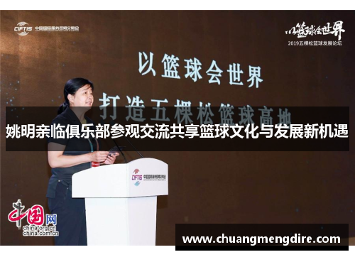 姚明亲临俱乐部参观交流共享篮球文化与发展新机遇