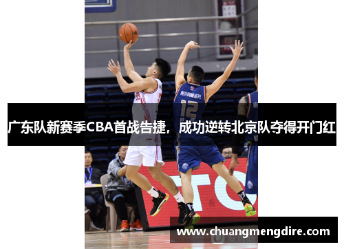 广东队新赛季CBA首战告捷，成功逆转北京队夺得开门红